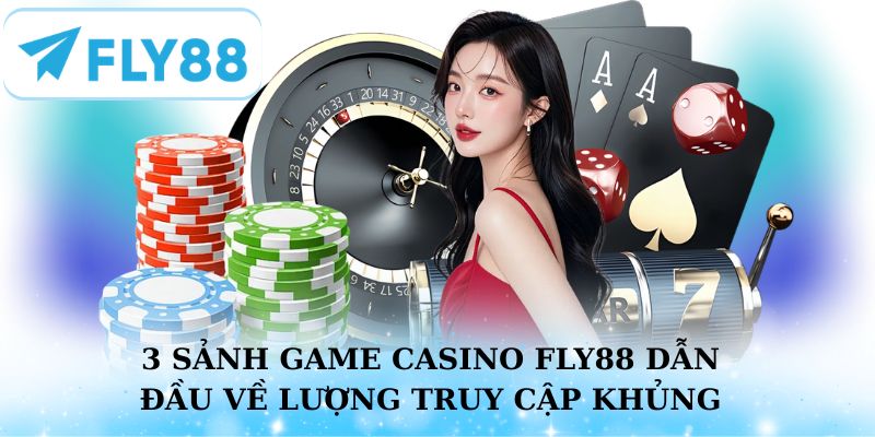3 sảnh game Casino Fly88 dẫn đầu về lượng truy cập