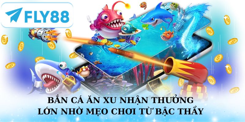 Bắn cá ăn xu nhận thưởng lớn nhờ các mẹo chơi từ cao thủ