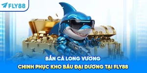 Bắn Cá Long Vương – Chinh Phục Kho Báu Đại Dương Tại Fly88