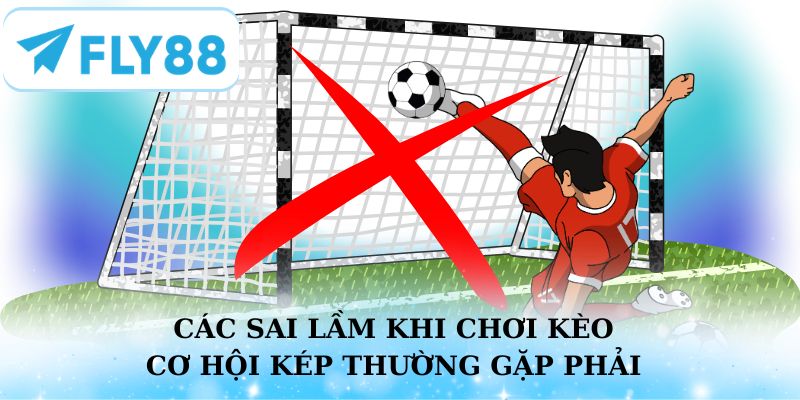 Các sai lầm khi chơi kèo cơ hội kép thường gặp phải