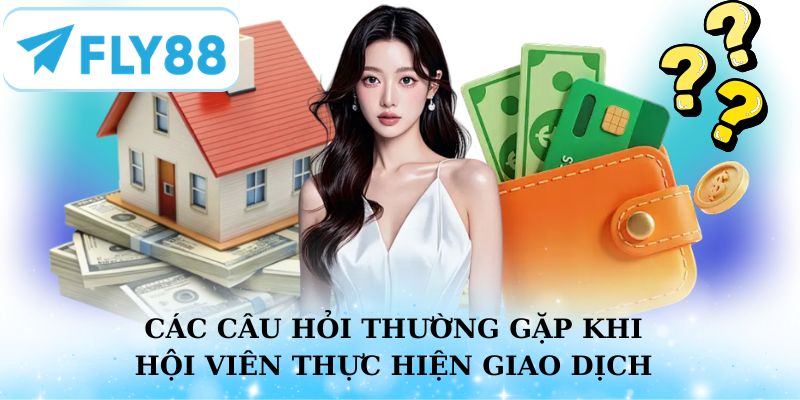 Liệt kê các câu hỏi thường gặp khi hội viên thực hiện giao dịch