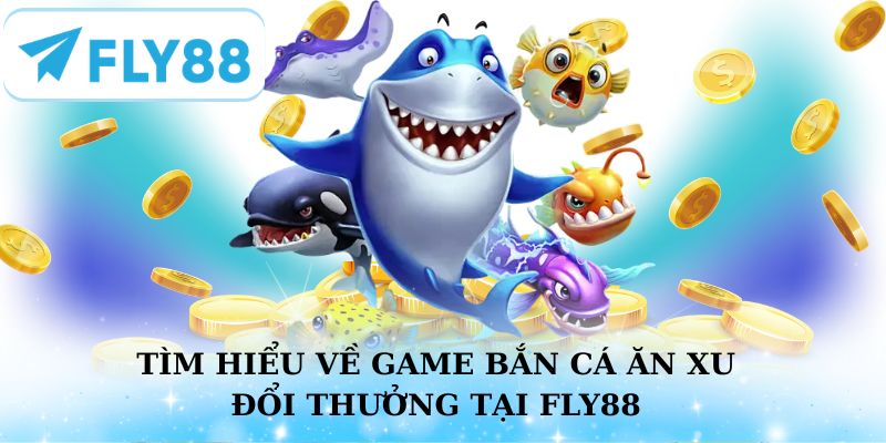 Khám phá game bắn cá ăn xu đổi thưởng tại Fly88