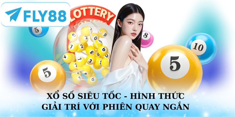 Xổ số siêu tốc - Hình thức giải trí với phiên quay ngắn